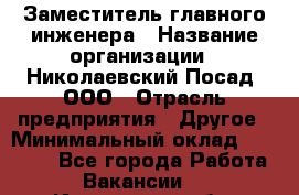 Заместитель главного инженера › Название организации ­ Николаевский Посад, ООО › Отрасль предприятия ­ Другое › Минимальный оклад ­ 45 000 - Все города Работа » Вакансии   . Ивановская обл.